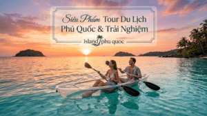 5 Lý Do Bỏ Ngay Tour Đại Trà Để Chọn “Siêu Phẩm” Tour Du Lịch Phú Quốc Từ Island Phu Quoc