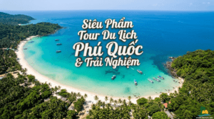 Siêu Phẩm Tour Du Lịch Phú Quốc 3 Ngày 2 Đêm: Hành Trình Khám Phá Đảo Ngọc Độc Quyền